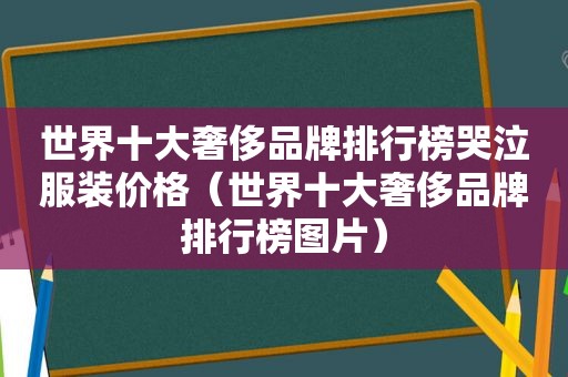 世界十大奢侈品牌排行榜哭泣服装价格（世界十大奢侈品牌排行榜图片）