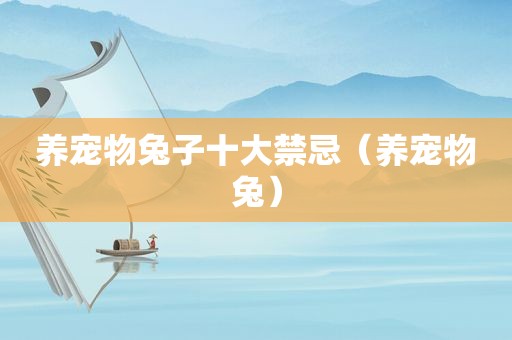 养宠物兔子十大禁忌（养宠物兔）