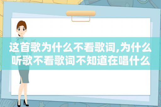 这首歌为什么不看歌词,为什么听歌不看歌词不知道在唱什么