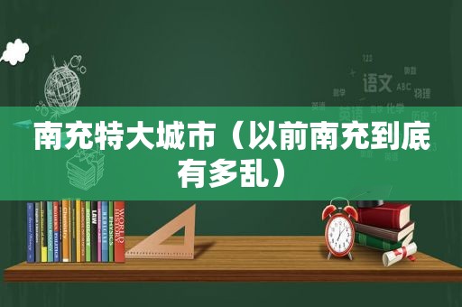 南充特大城市（以前南充到底有多乱）