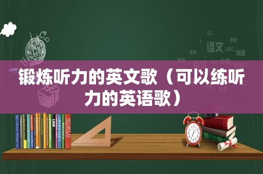 锻炼听力的英文歌（可以练听力的英语歌）