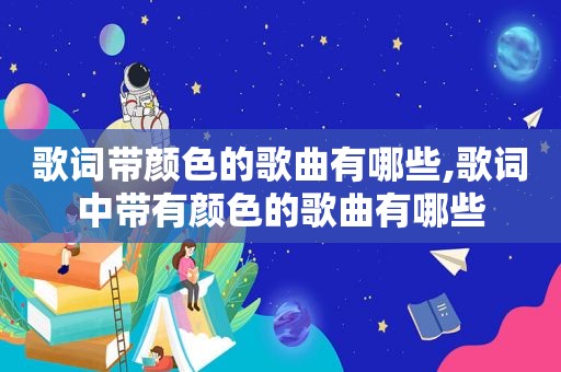 歌词带颜色的歌曲有哪些,歌词中带有颜色的歌曲有哪些