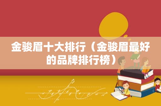 金骏眉十大排行（金骏眉最好的品牌排行榜）