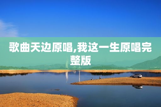 歌曲天边原唱,我这一生原唱完整版