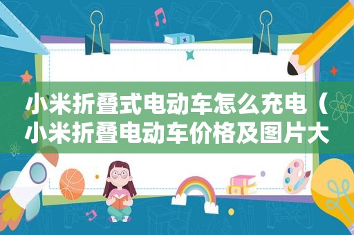 小米折叠式电动车怎么充电（小米折叠电动车价格及图片大全）