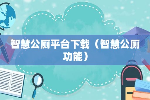智慧公厕平台下载（智慧公厕功能）