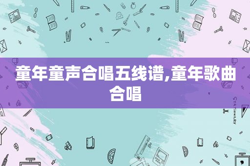 童年童声合唱五线谱,童年歌曲合唱