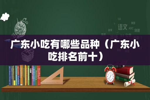 广东小吃有哪些品种（广东小吃排名前十）