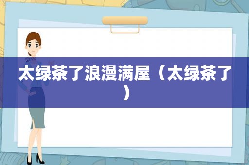 太绿茶了浪漫满屋（太绿茶了）