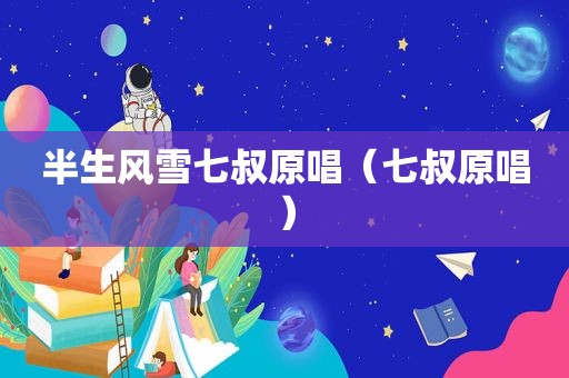 半生风雪七叔原唱（七叔原唱）