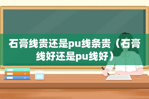 石膏线贵还是pu线条贵（石膏线好还是pu线好）