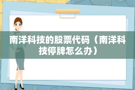 南洋科技的股票代码（南洋科技停牌怎么办）