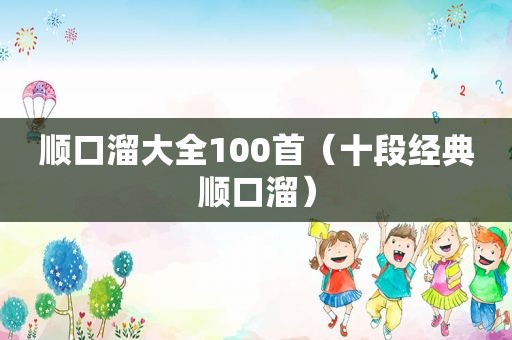 顺口溜大全100首（十段经典顺口溜）