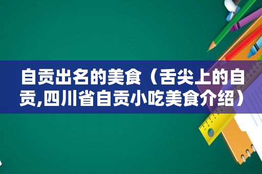 自贡出名的美食（舌尖上的自贡,四川省自贡小吃美食介绍）