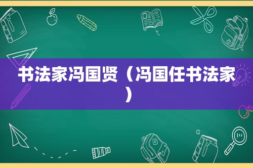 书法家冯国贤（冯国任书法家）