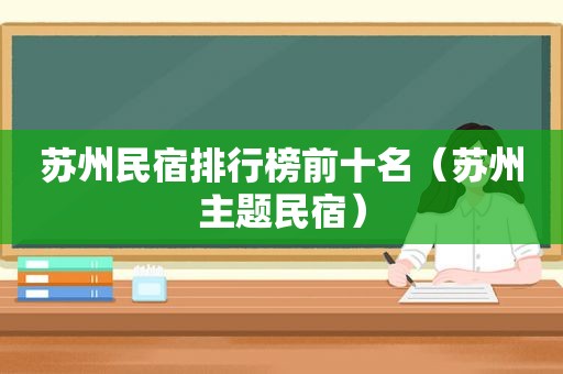 苏州民宿排行榜前十名（苏州主题民宿）