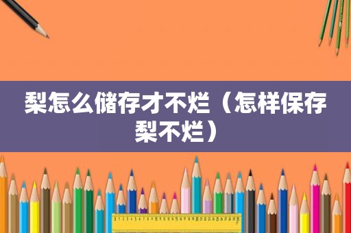 梨怎么储存才不烂（怎样保存梨不烂）