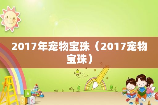 2017年宠物宝珠（2017宠物宝珠）