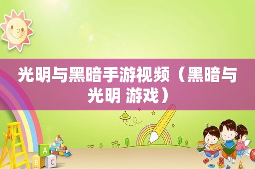 光明与黑暗手游视频（黑暗与光明 游戏）
