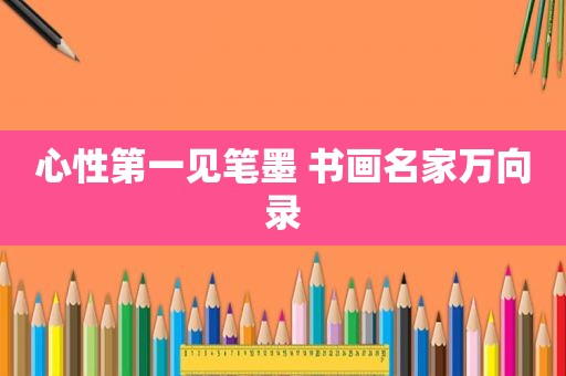 心性第一见笔墨 书画名家万向录