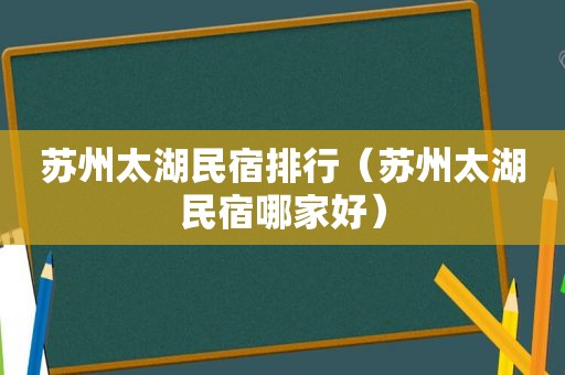苏州太湖民宿排行（苏州太湖民宿哪家好）
