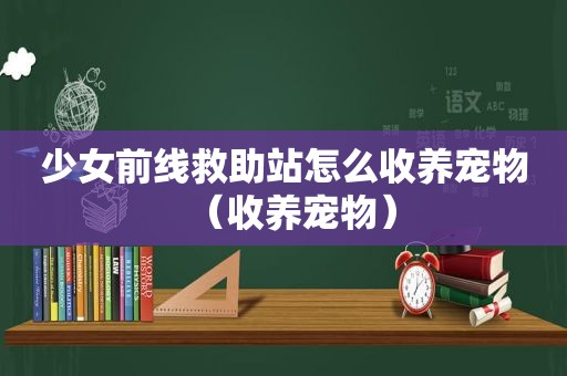 少女前线救助站怎么收养宠物（收养宠物）