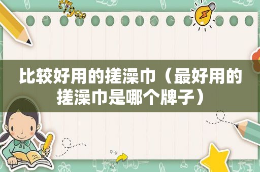 比较好用的搓澡巾（最好用的搓澡巾是哪个牌子）