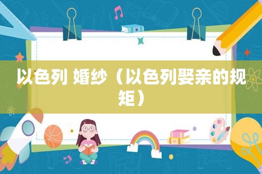 以色列 婚纱（以色列娶亲的规矩）