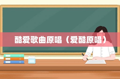 酷爱歌曲原唱（爱酷原唱）