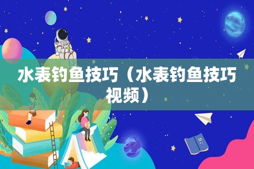 水表钓鱼技巧（水表钓鱼技巧视频）