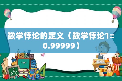 数学悖论的定义（数学悖论1=0.99999）