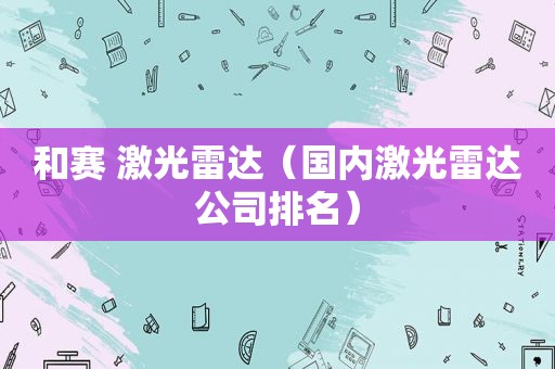 和赛 激光雷达（国内激光雷达公司排名）