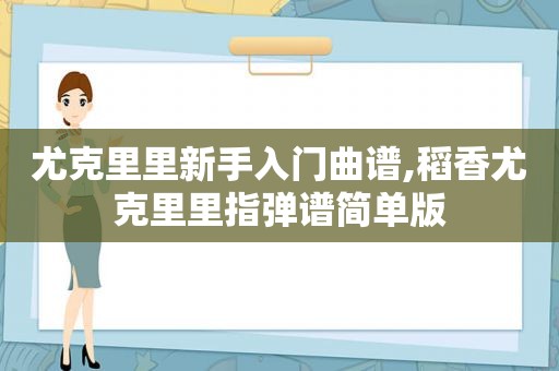 尤克里里新手入门曲谱,稻香尤克里里指弹谱简单版