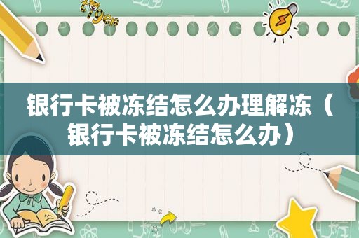 银行卡被冻结怎么办理解冻（银行卡被冻结怎么办）