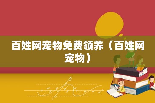 百姓网宠物免费领养（百姓网宠物）