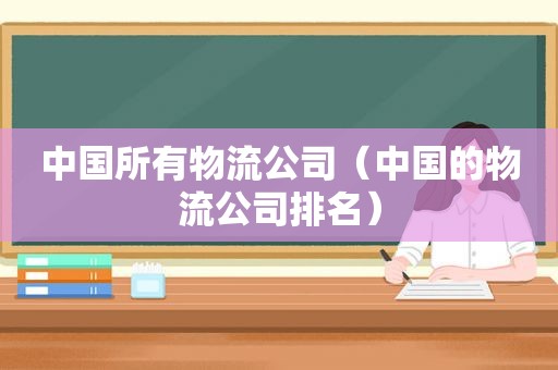 中国所有物流公司（中国的物流公司排名）