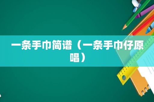 一条手巾简谱（一条手巾仔原唱）
