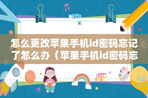 怎么更改苹果手机id密码忘记了怎么办（苹果手机id密码忘记了怎么办）