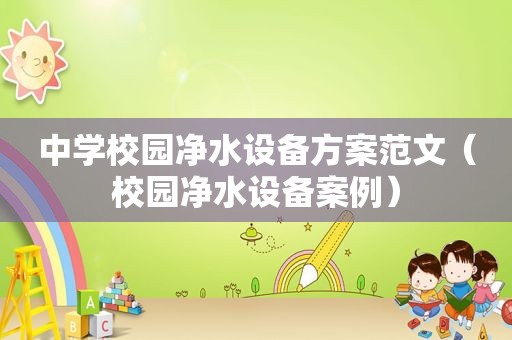 中学校园净水设备方案范文（校园净水设备案例）