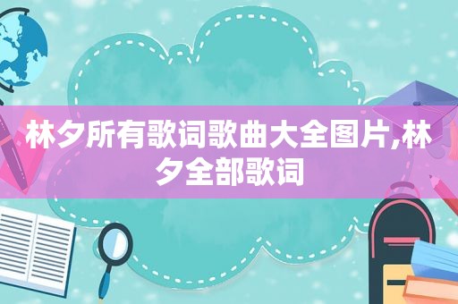 林夕所有歌词歌曲大全图片,林夕全部歌词