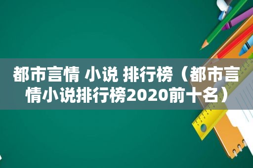 都市言情 小说 排行榜（都市言情小说排行榜2020前十名）