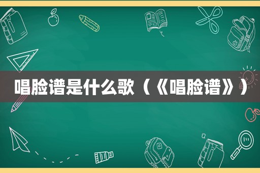 唱脸谱是什么歌（《唱脸谱》）
