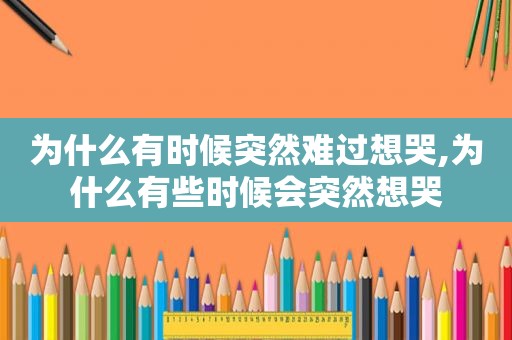 为什么有时候突然难过想哭,为什么有些时候会突然想哭