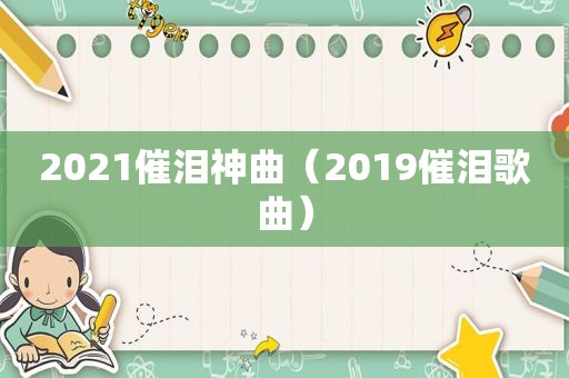 2021催泪神曲（2019催泪歌曲）