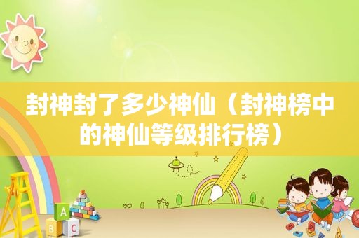 封神封了多少神仙（封神榜中的神仙等级排行榜）