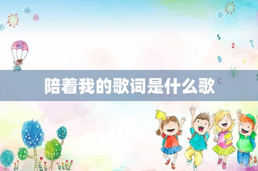 陪着我的歌词是什么歌