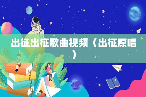出征出征歌曲视频（出征原唱）