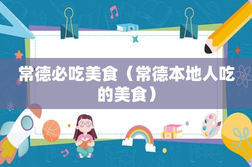 常德必吃美食（常德本地人吃的美食）