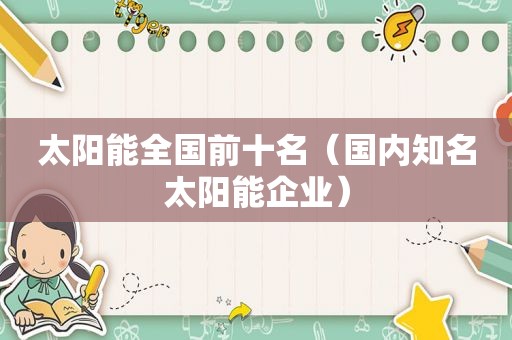 太阳能全国前十名（国内知名太阳能企业）