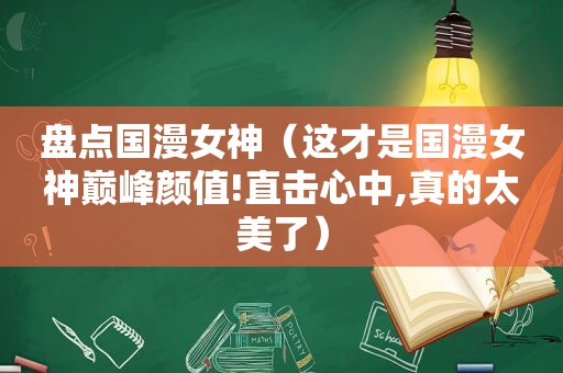 盘点国漫女神（这才是国漫女神巅峰颜值!直击心中,真的太美了）